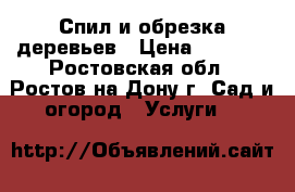 Спил и обрезка деревьев › Цена ­ 1 500 - Ростовская обл., Ростов-на-Дону г. Сад и огород » Услуги   